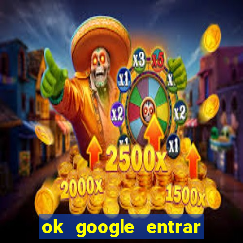 ok google entrar em jogo de c****